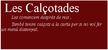 Cuadro de texto:  Les Calotades    	Les comencem desprs de reis .	Tamb tenim calots a la carta per si no vol fer un men dissenyat.  